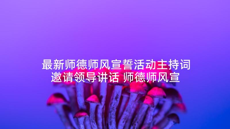 最新师德师风宣誓活动主持词邀请领导讲话 师德师风宣誓活动心得体会(实用5篇)