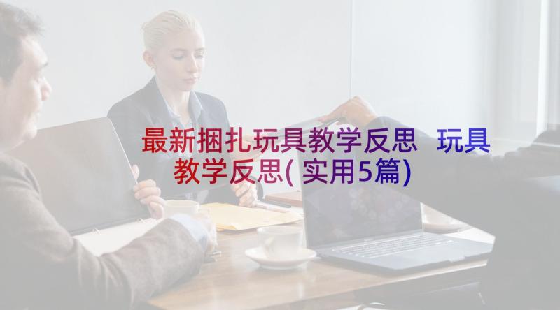 最新捆扎玩具教学反思 玩具教学反思(实用5篇)