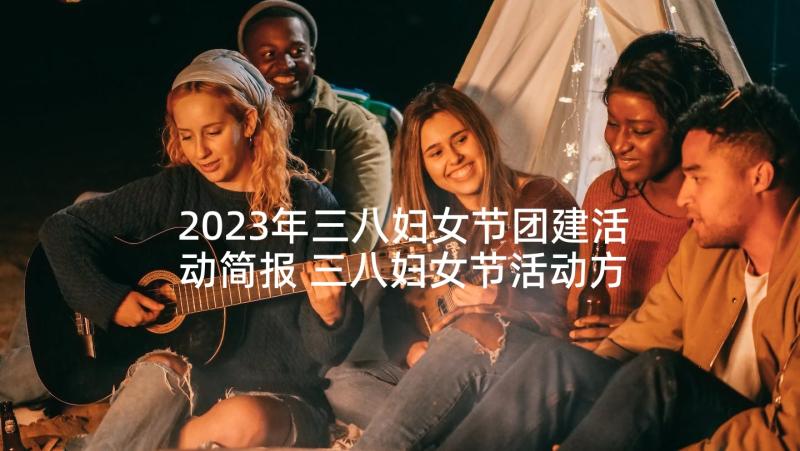 2023年三八妇女节团建活动简报 三八妇女节活动方案(精选5篇)