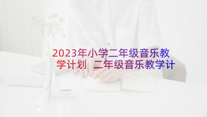 2023年小学二年级音乐教学计划 二年级音乐教学计划(通用8篇)