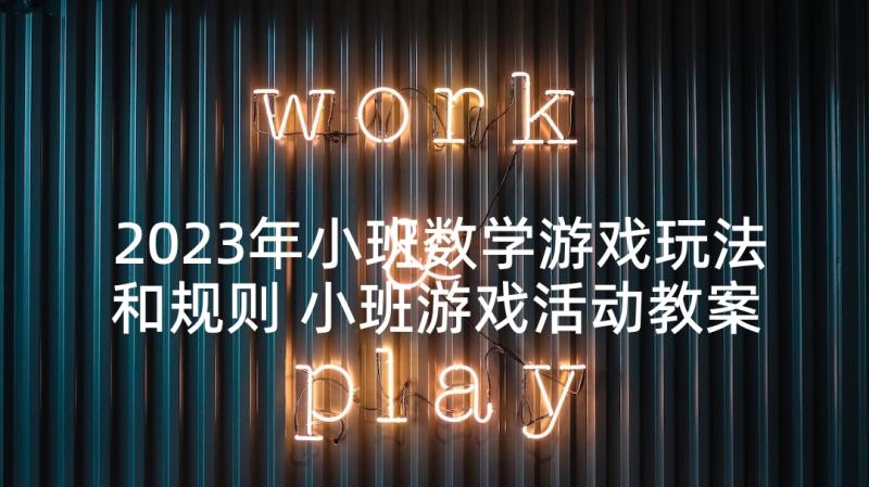 2023年小班数学游戏玩法和规则 小班游戏活动教案(大全6篇)