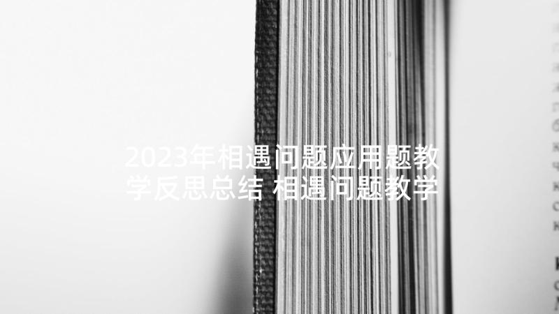 2023年相遇问题应用题教学反思总结 相遇问题教学反思(大全5篇)