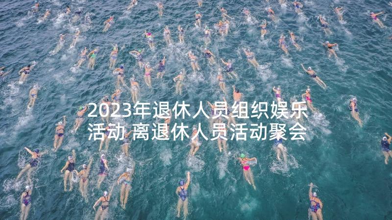 2023年退休人员组织娱乐活动 离退休人员活动聚会发言(大全5篇)