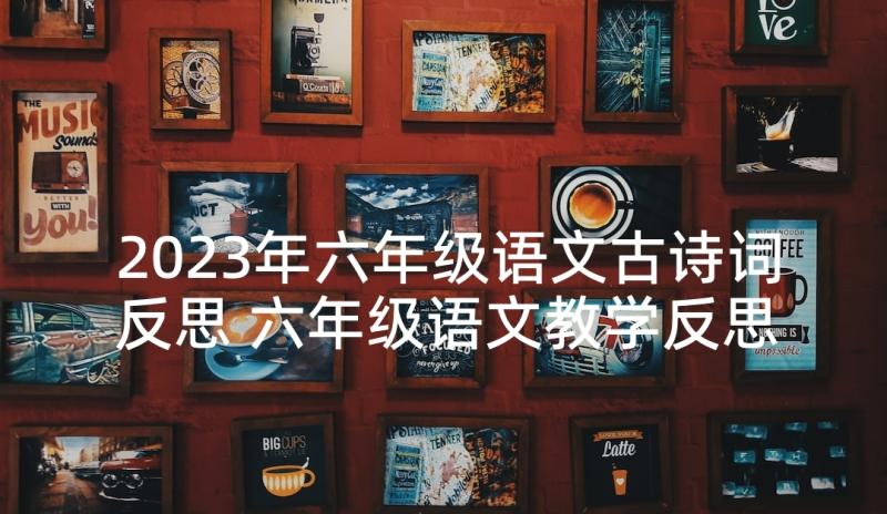 2023年六年级语文古诗词反思 六年级语文教学反思(精选5篇)