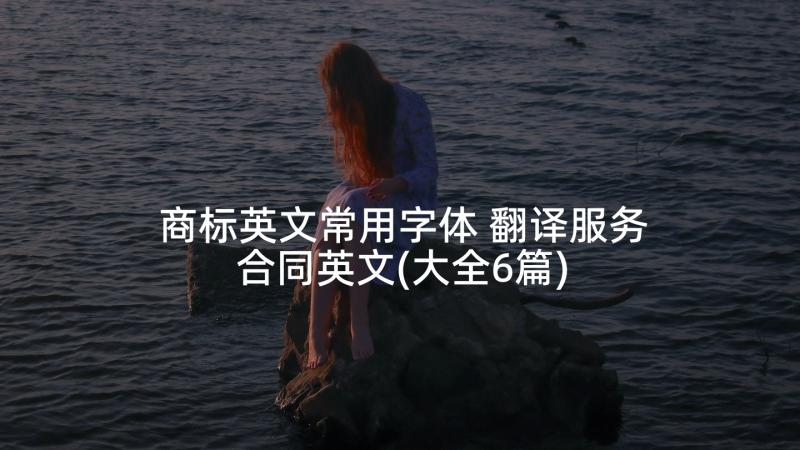 商标英文常用字体 翻译服务合同英文(大全6篇)