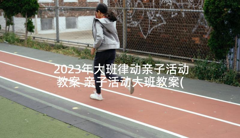 2023年大班律动亲子活动教案 亲子活动大班教案(精选5篇)