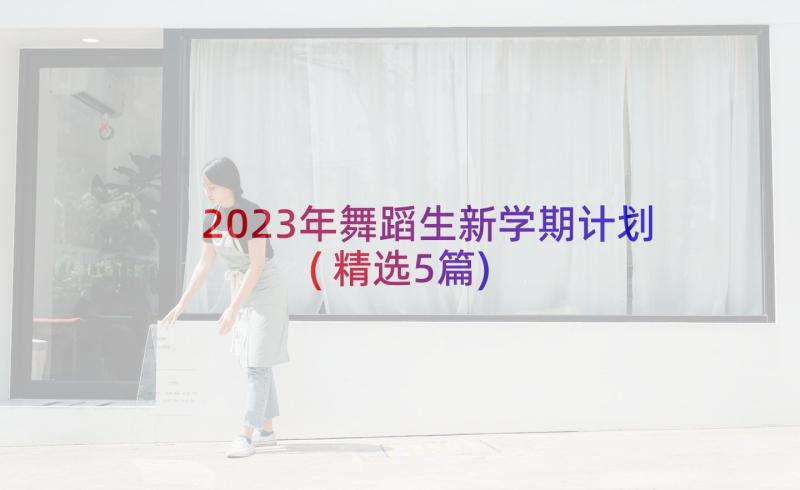 2023年舞蹈生新学期计划(精选5篇)