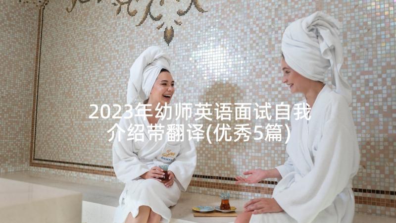 2023年幼师英语面试自我介绍带翻译(优秀5篇)