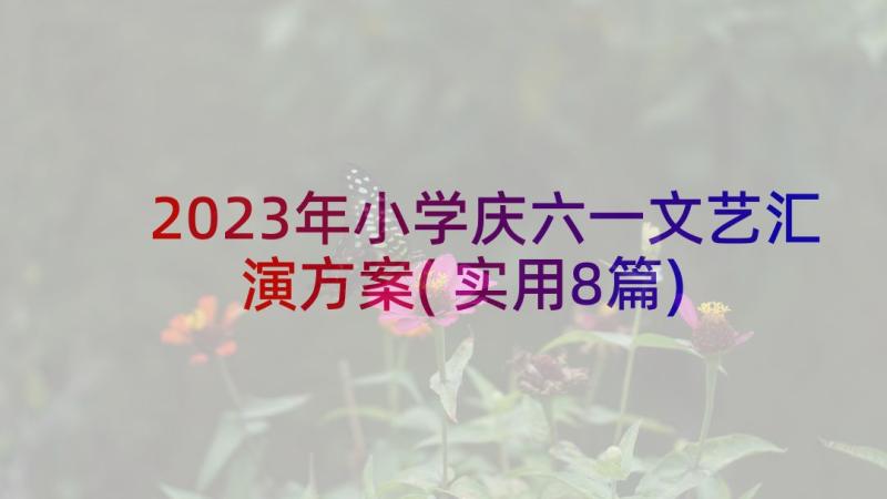 2023年小学庆六一文艺汇演方案(实用8篇)