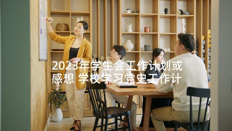 2023年学生会工作计划或感想 学校学习党史工作计划(优质6篇)