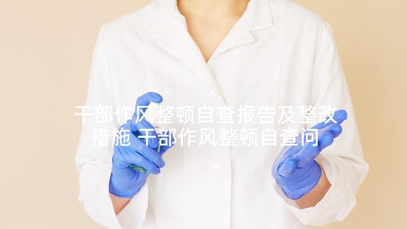 干部作风整顿自查报告及整改措施 干部作风整顿自查问题清单及整改措施(模板7篇)