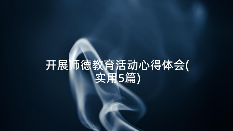 开展师德教育活动心得体会(实用5篇)