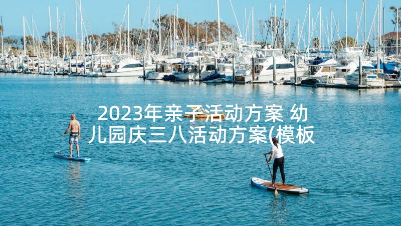 2023年亲子活动方案 幼儿园庆三八活动方案(模板6篇)