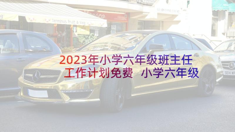 2023年小学六年级班主任工作计划免费 小学六年级班主任工作计划(优质10篇)