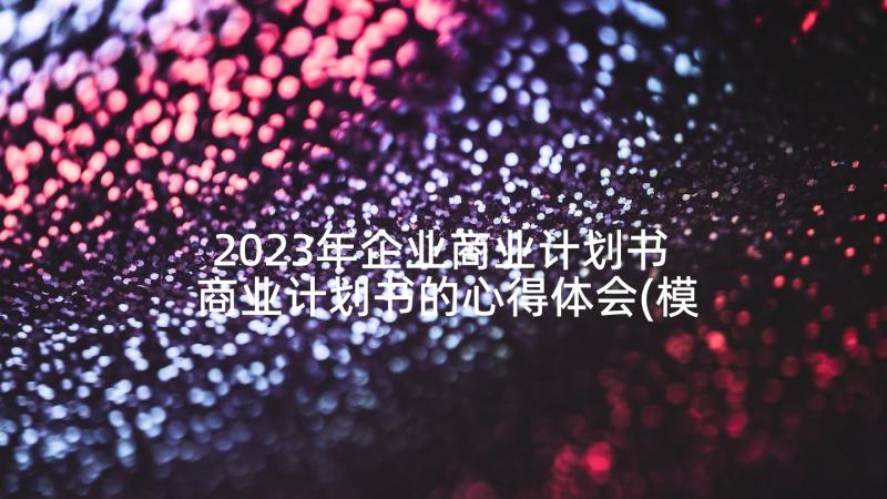 2023年企业商业计划书 商业计划书的心得体会(模板5篇)