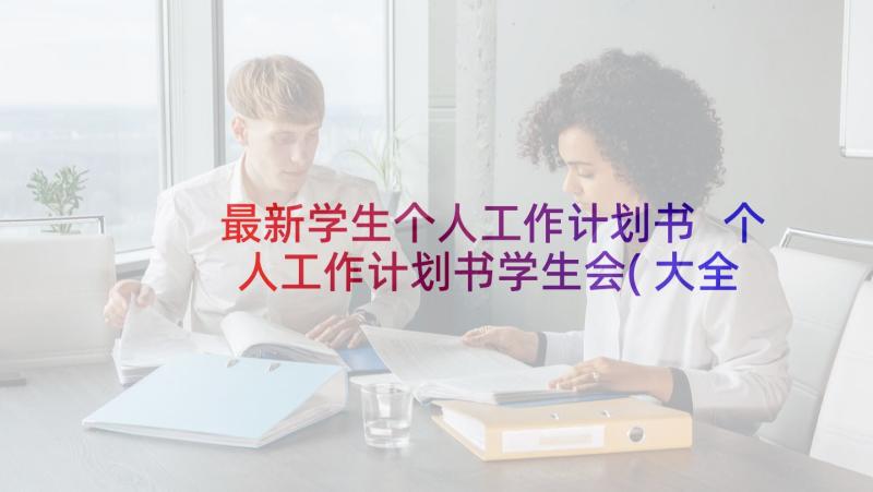 最新学生个人工作计划书 个人工作计划书学生会(大全9篇)