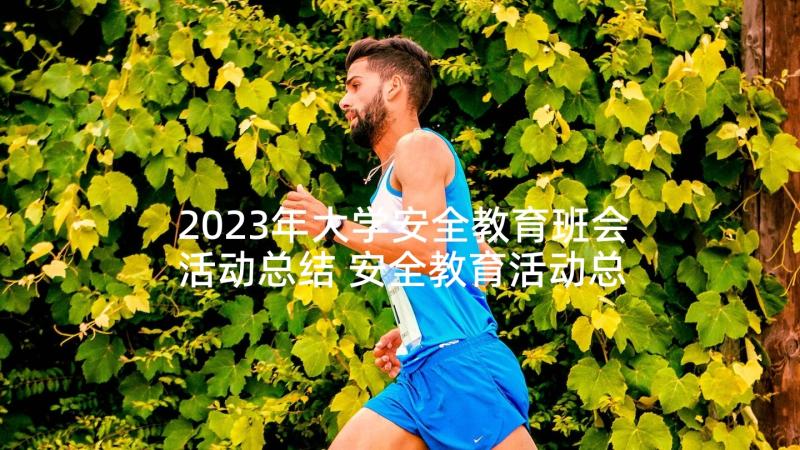 2023年大学安全教育班会活动总结 安全教育活动总结(大全8篇)