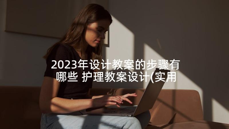 2023年设计教案的步骤有哪些 护理教案设计(实用5篇)