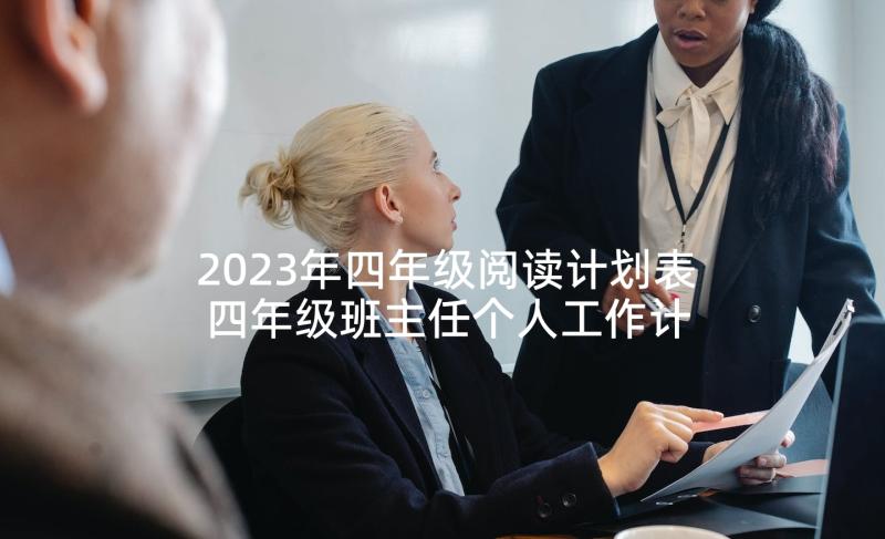 2023年四年级阅读计划表 四年级班主任个人工作计划(优秀7篇)