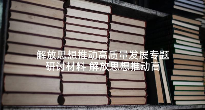 解放思想推动高质量发展专题研讨材料 解放思想推动高质量发展大讨论发言稿集合(通用5篇)