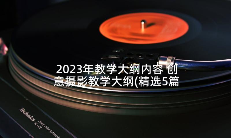 2023年教学大纲内容 创意摄影教学大纲(精选5篇)