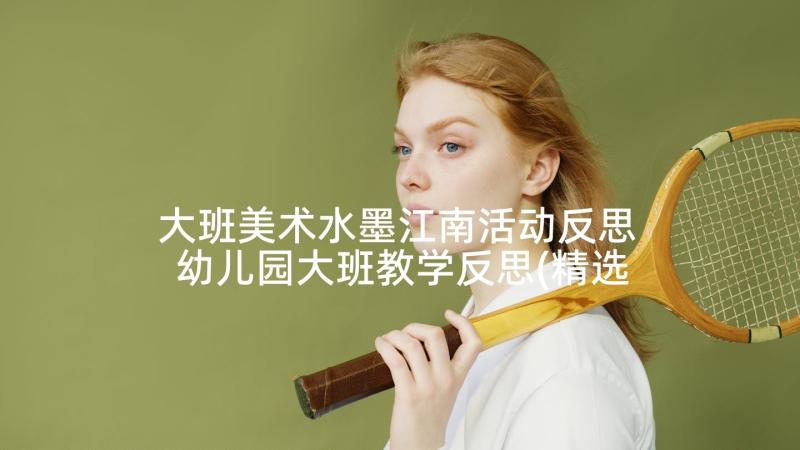 大班美术水墨江南活动反思 幼儿园大班教学反思(精选6篇)