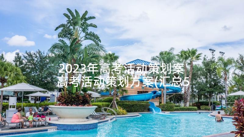 2023年高考活动策划案 高考活动策划方案(汇总5篇)