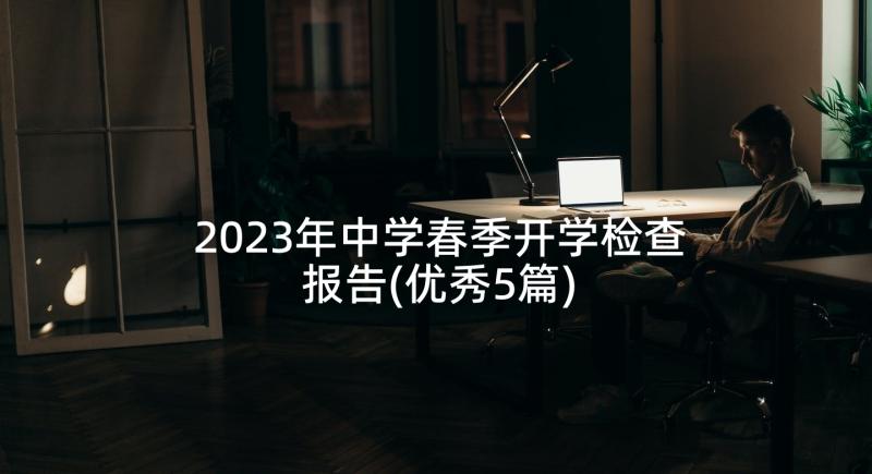 2023年中学春季开学检查报告(优秀5篇)