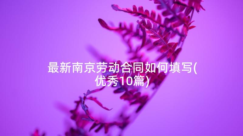 最新南京劳动合同如何填写(优秀10篇)