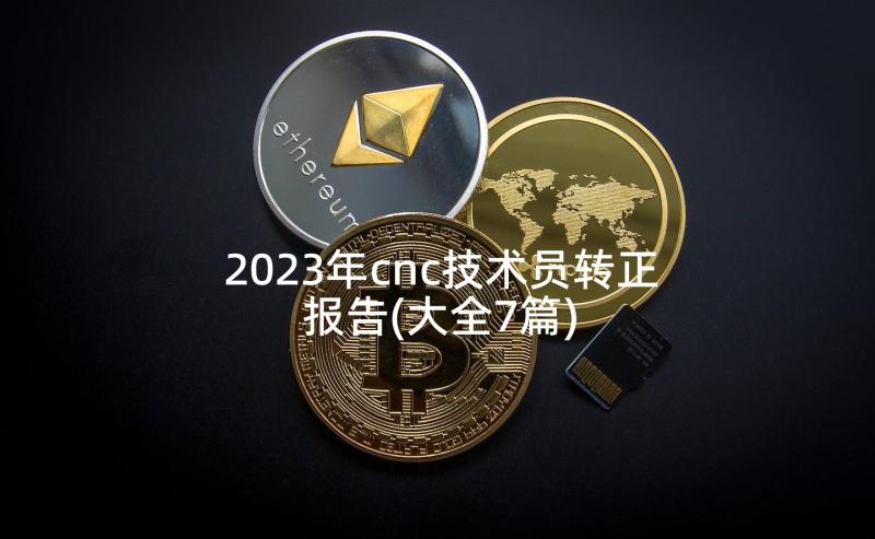 2023年cnc技术员转正报告(大全7篇)