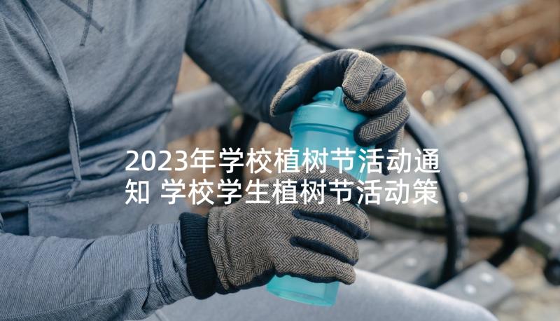 2023年学校植树节活动通知 学校学生植树节活动策划方案(汇总8篇)