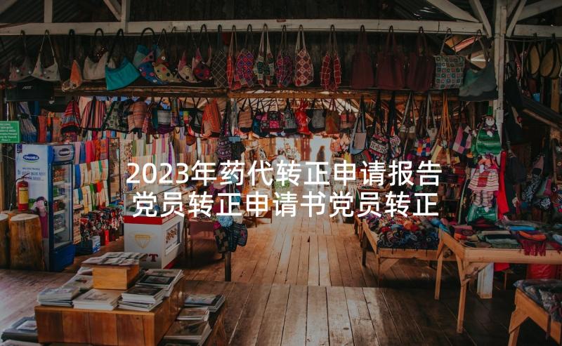 2023年药代转正申请报告 党员转正申请书党员转正申请书(优质8篇)