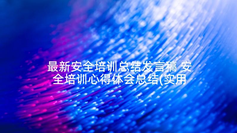 最新安全培训总结发言稿 安全培训心得体会总结(实用9篇)