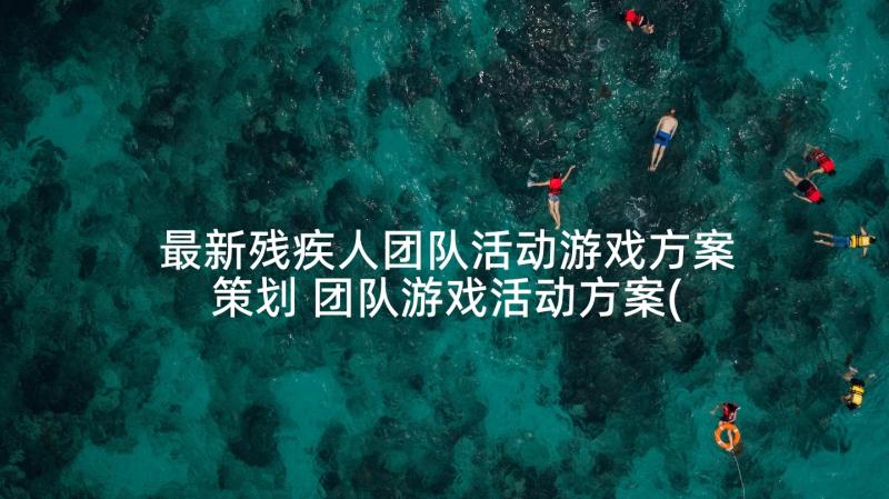 最新残疾人团队活动游戏方案策划 团队游戏活动方案(实用5篇)