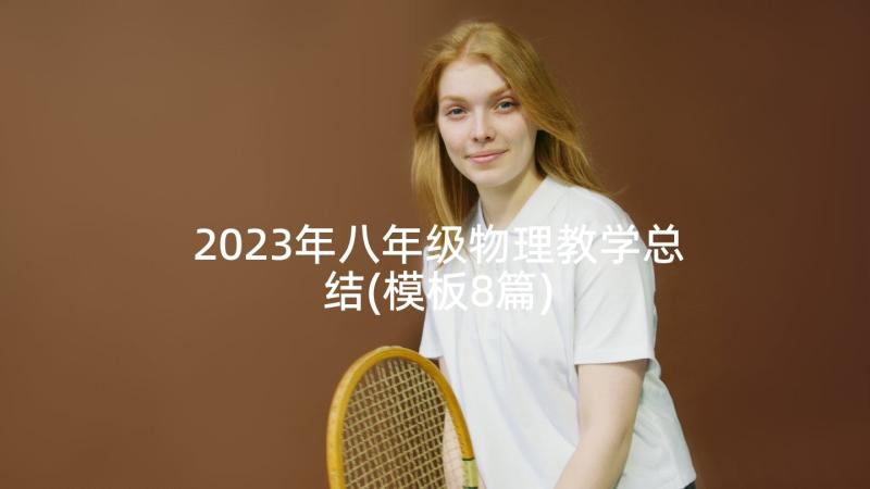 2023年八年级物理教学总结(模板8篇)