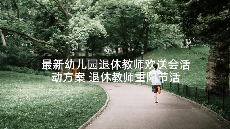 最新幼儿园退休教师欢送会活动方案 退休教师重阳节活动方案(优质5篇)