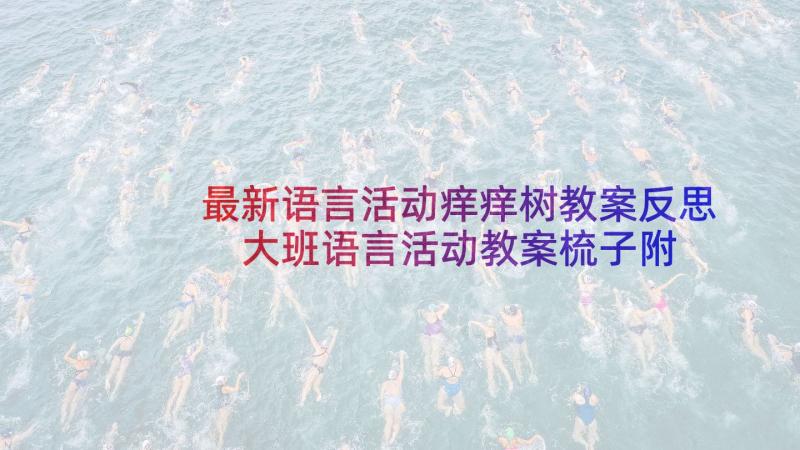 最新语言活动痒痒树教案反思 大班语言活动教案梳子附反思(精选5篇)