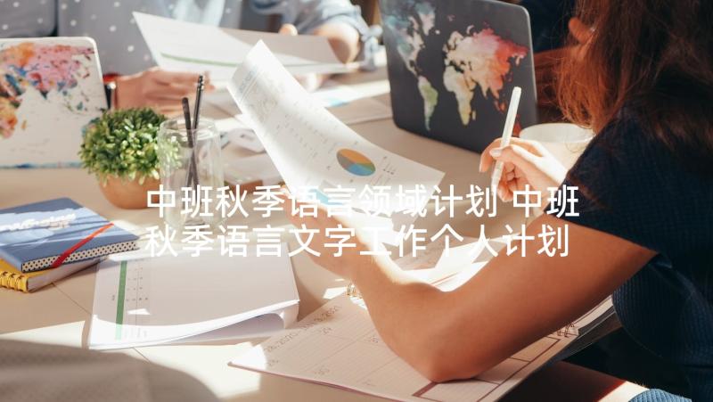 中班秋季语言领域计划 中班秋季语言文字工作个人计划(优质5篇)