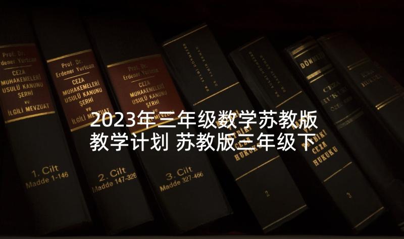 2023年三年级数学苏教版教学计划 苏教版三年级下科学教学计划(优秀10篇)