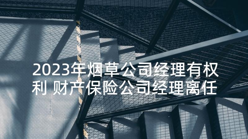 2023年烟草公司经理有权利 财产保险公司经理离任述职报告(汇总5篇)