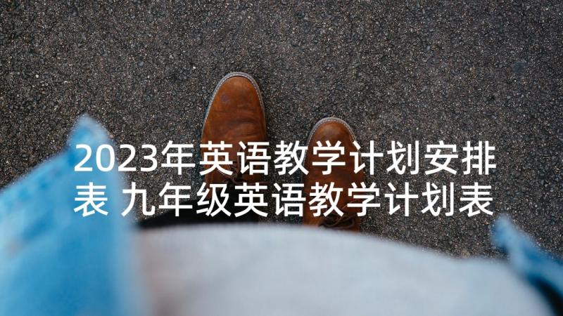 2023年英语教学计划安排表 九年级英语教学计划表(优质5篇)