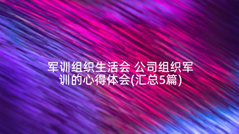 军训组织生活会 公司组织军训的心得体会(汇总5篇)