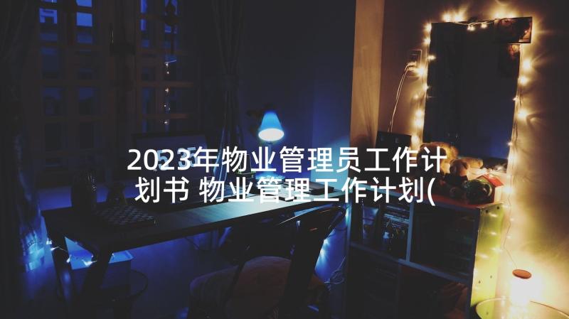 2023年物业管理员工作计划书 物业管理工作计划(通用6篇)