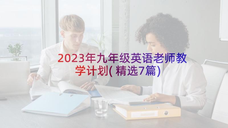2023年九年级英语老师教学计划(精选7篇)