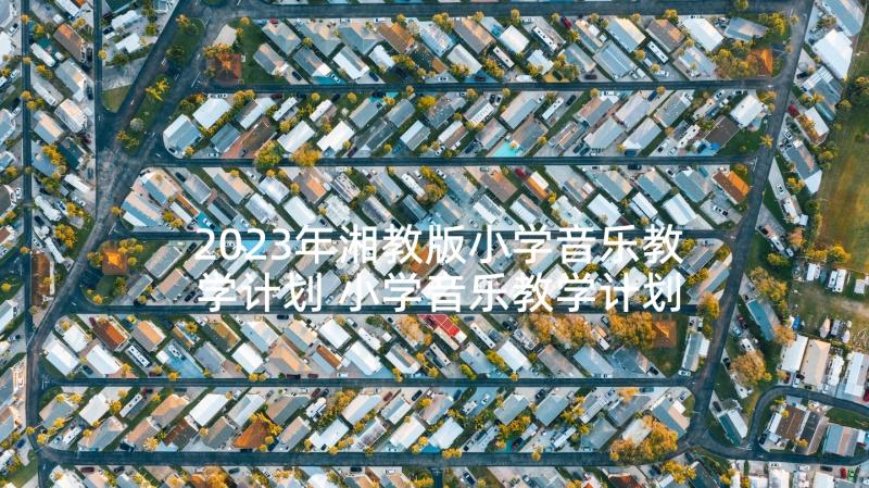 2023年湘教版小学音乐教学计划 小学音乐教学计划(通用5篇)