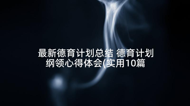 最新德育计划总结 德育计划纲领心得体会(实用10篇)