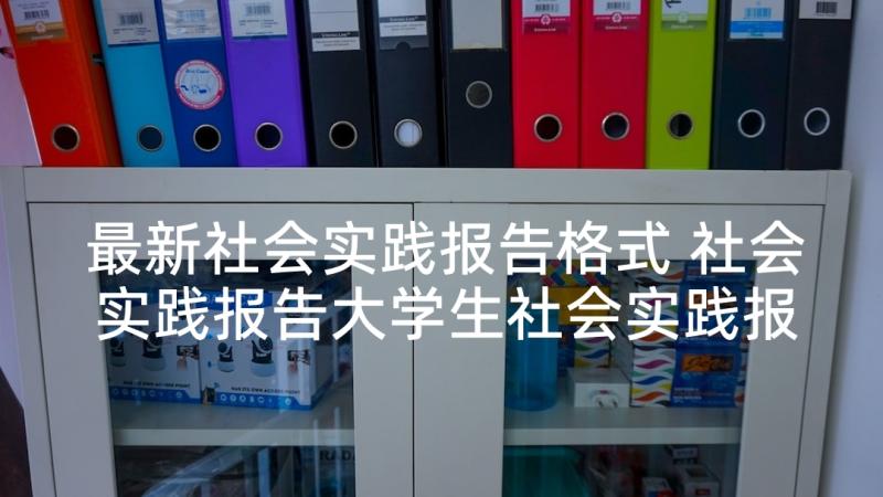 最新社会实践报告格式 社会实践报告大学生社会实践报告(模板8篇)