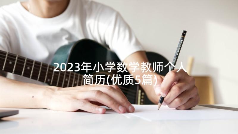 2023年小学数学教师个人简历(优质5篇)