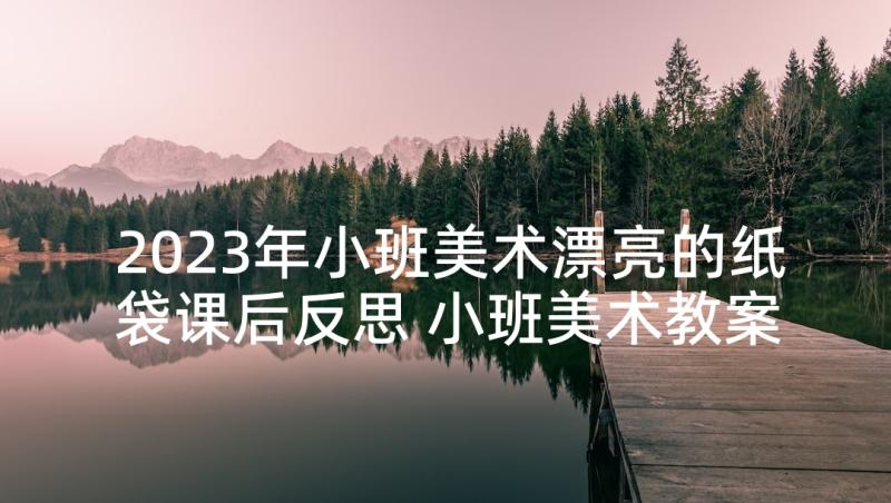 2023年小班美术漂亮的纸袋课后反思 小班美术教案及教学反思漂亮的手套(精选5篇)