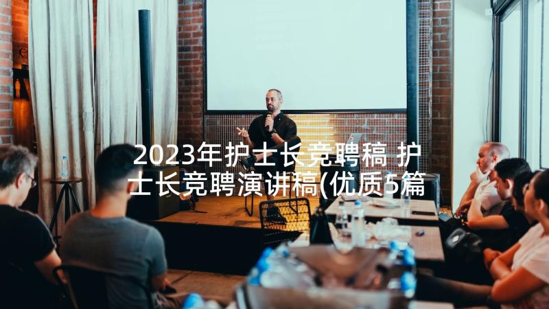 2023年护士长竞聘稿 护士长竞聘演讲稿(优质5篇)